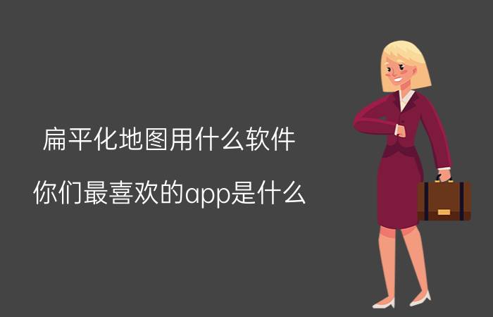 扁平化地图用什么软件 你们最喜欢的app是什么？